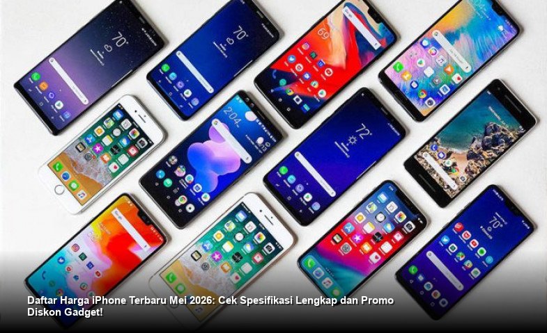 Strategi Bijak Memilih iPhone di Mei 2026: Panduan Harga dan Fitur Terbaru bagi Konsumen